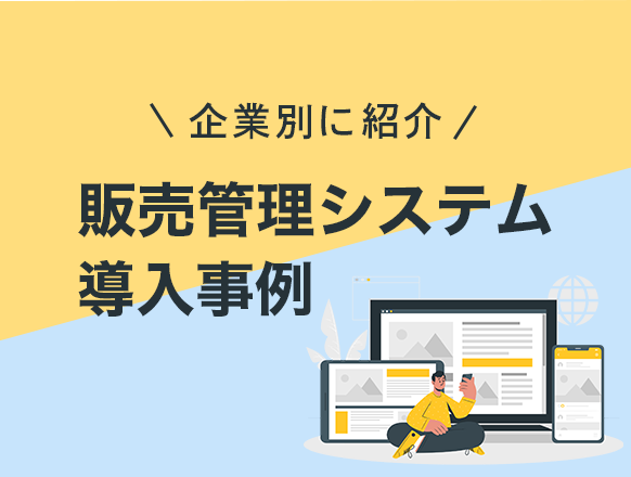 販売管理システムの導入事例12選｜製造業や食品卸業など企業別に紹介