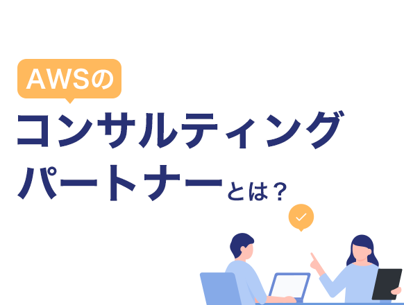 AWSのコンサルティングパートナーとは？サポート内容や利用するメリットを解説