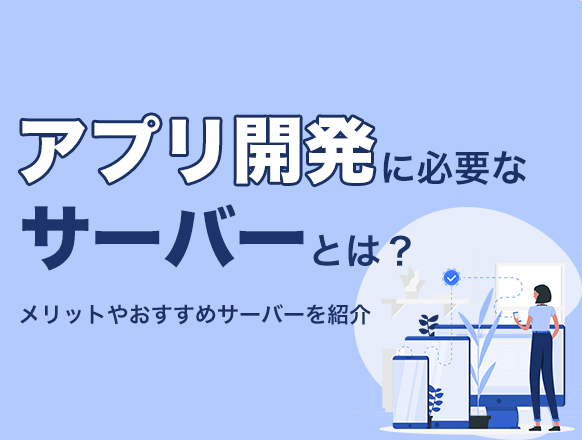 アプリ開発のサーバーとは？アプリケーションサーバーのメリットやおすすめサーバーを紹介