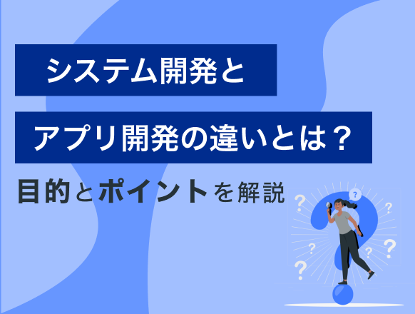 システム開発とアプリケーション開発の違いとは？開発する目的とポイントを解説