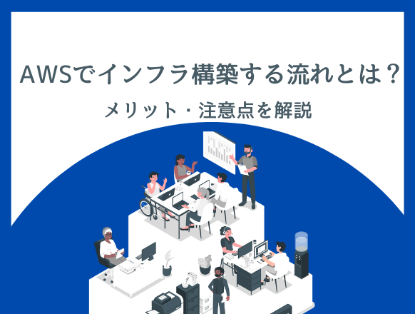 AWSでインフラ構築するメリットや注意点とは？構築する流れを紹介