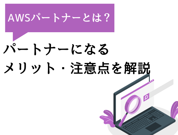 AWSパートナーになる方法や条件とは？パートナーになるメリットを解説