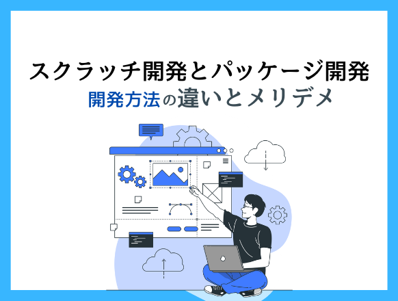 スクラッチ開発とパッケージ開発の違いとは？メリットやデメリットを解説