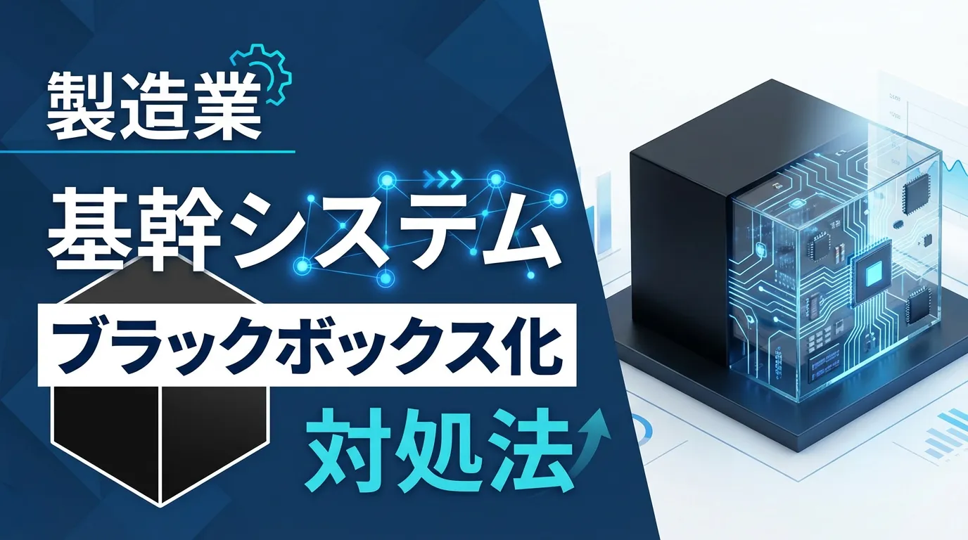製造業の基幹システムがブラックボックス化したときの対処法｜見える化から保守体制見直しまでの実践ステップ【2026年版】